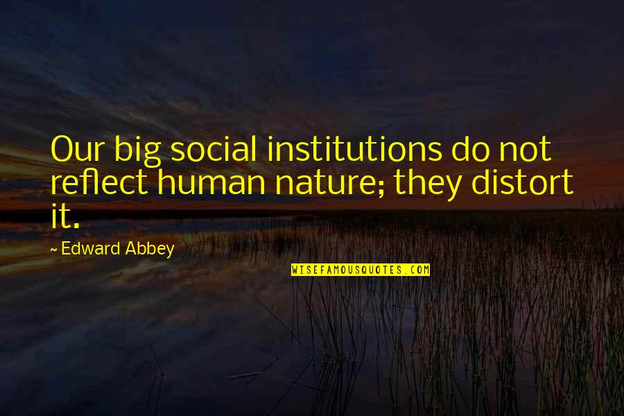 Reflect Nature Quotes By Edward Abbey: Our big social institutions do not reflect human