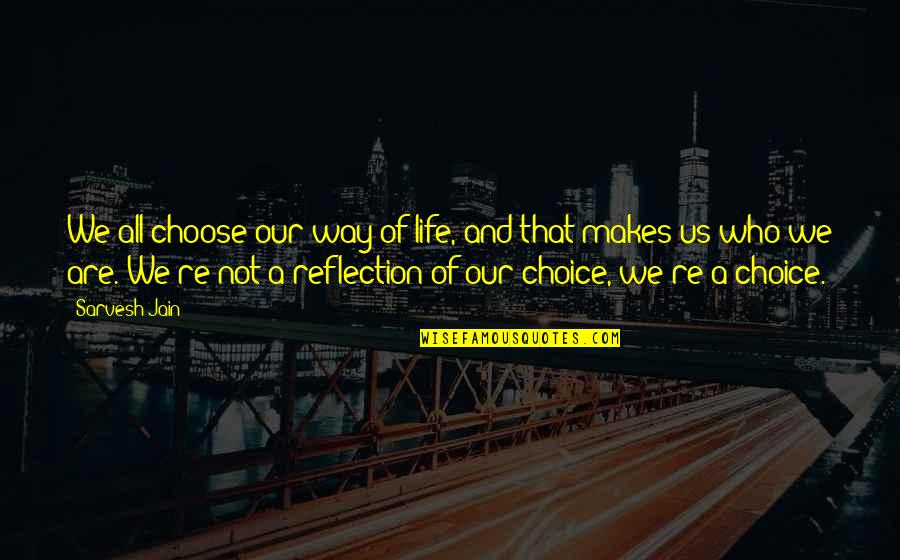 Reflection Life Quotes By Sarvesh Jain: We all choose our way of life, and