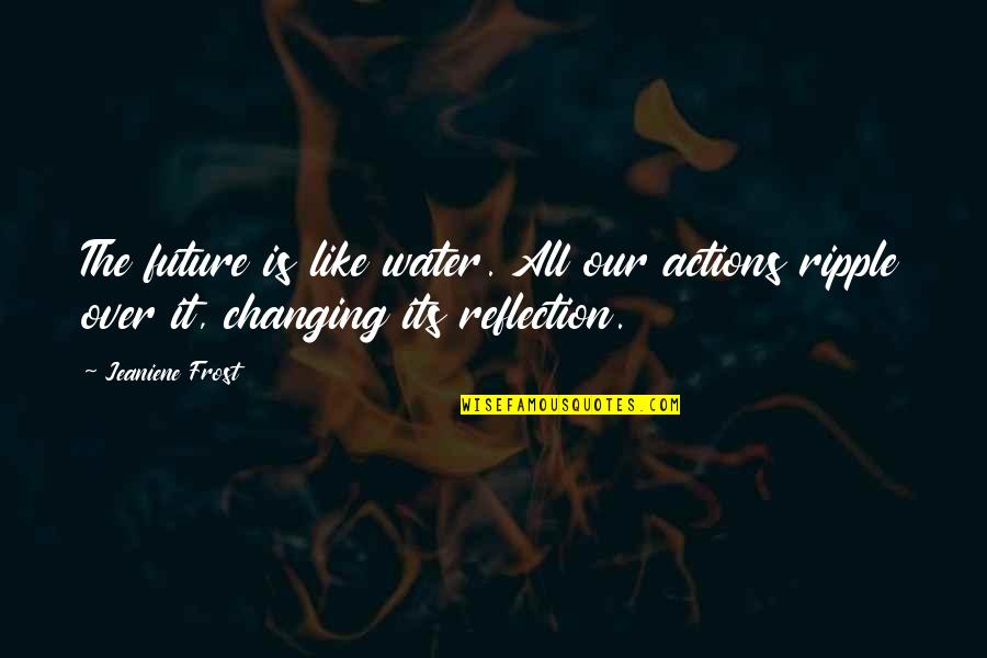 Reflection On The Water Quotes By Jeaniene Frost: The future is like water. All our actions