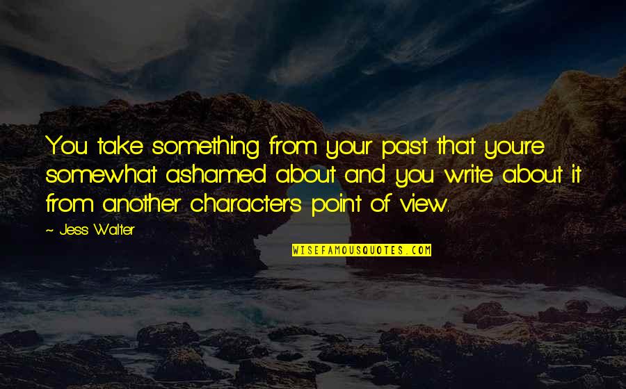 Reflective Essay Quotes By Jess Walter: You take something from your past that you're