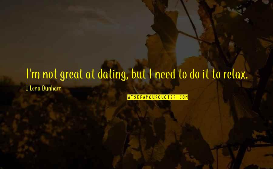 Reflexivity Transitivity Quotes By Lena Dunham: I'm not great at dating, but I need