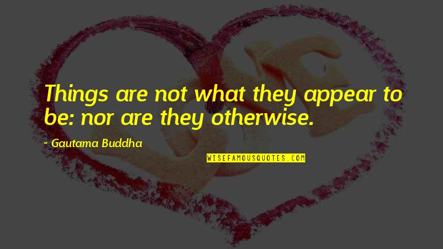 Reformas Pombalinas Quotes By Gautama Buddha: Things are not what they appear to be:
