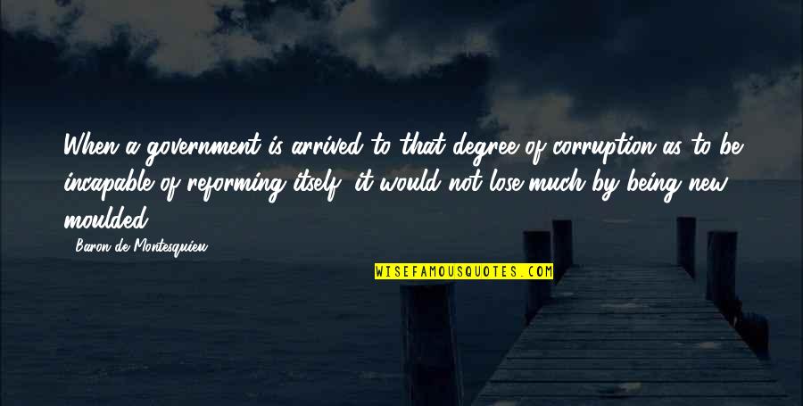 Reforming Quotes By Baron De Montesquieu: When a government is arrived to that degree