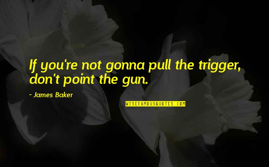 Refreshing Memory Quotes By James Baker: If you're not gonna pull the trigger, don't
