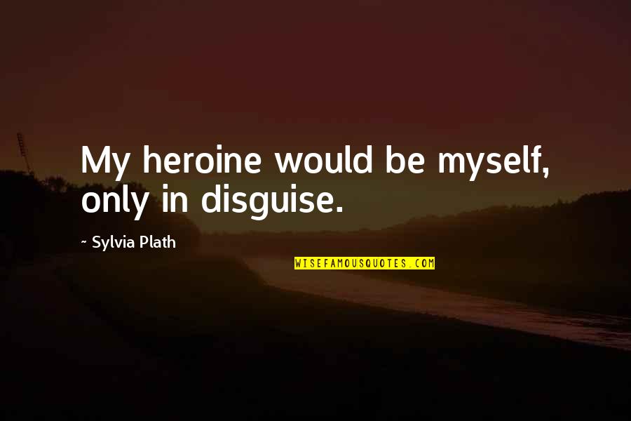 Regained Friendships Quotes By Sylvia Plath: My heroine would be myself, only in disguise.