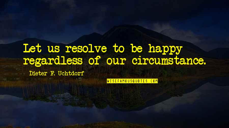 Regardless Of Circumstances Quotes By Dieter F. Uchtdorf: Let us resolve to be happy regardless of