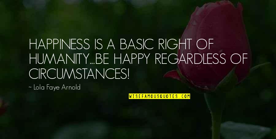 Regardless Of Circumstances Quotes By Lola Faye Arnold: HAPPINESS IS A BASIC RIGHT OF HUMANITY...BE HAPPY