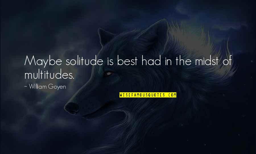 Regather Sermon Quotes By William Goyen: Maybe solitude is best had in the midst