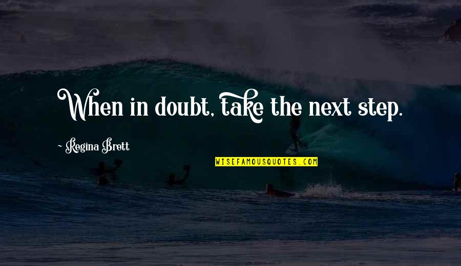 Regina Brett Quotes By Regina Brett: When in doubt, take the next step.