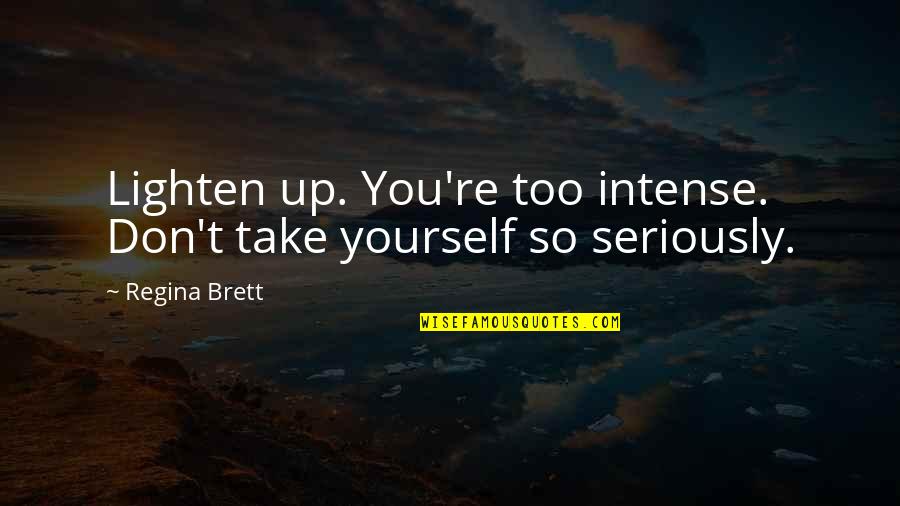 Regina Brett Quotes By Regina Brett: Lighten up. You're too intense. Don't take yourself