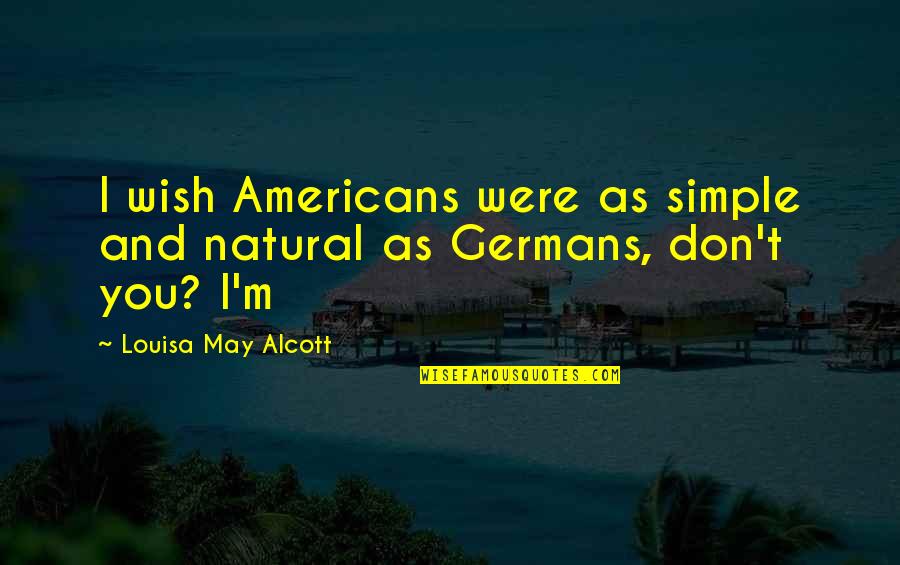 Reglements De Classe Quotes By Louisa May Alcott: I wish Americans were as simple and natural