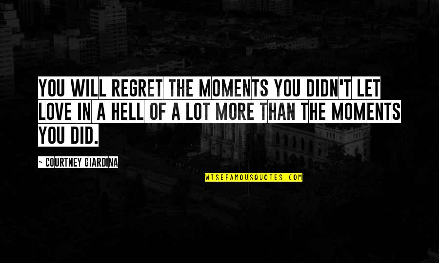 Regret Love Quotes By Courtney Giardina: You will regret the moments you didn't let