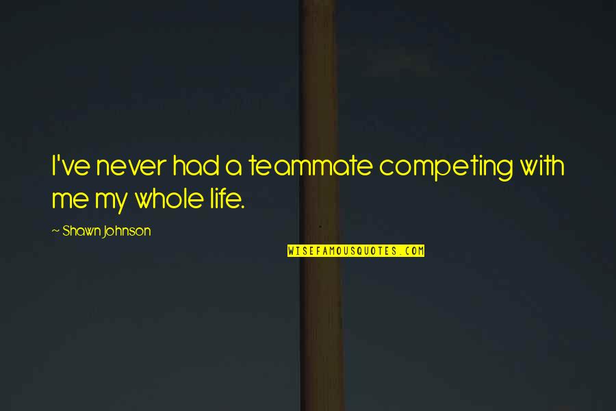 Rehabilitation Nursing Quotes By Shawn Johnson: I've never had a teammate competing with me