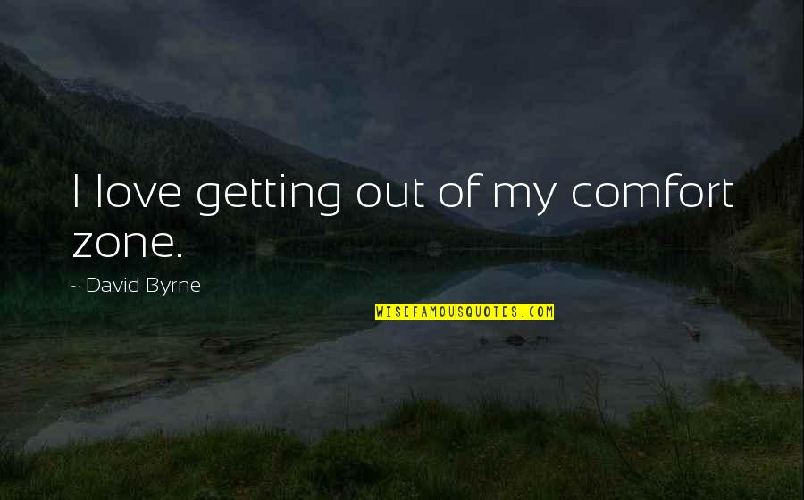 Rehacer Comando Quotes By David Byrne: I love getting out of my comfort zone.