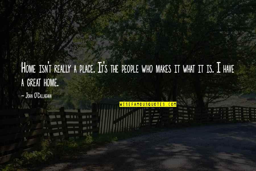 Rehwinkel Builders Quotes By John O'Callaghan: Home isn't really a place. It's the people