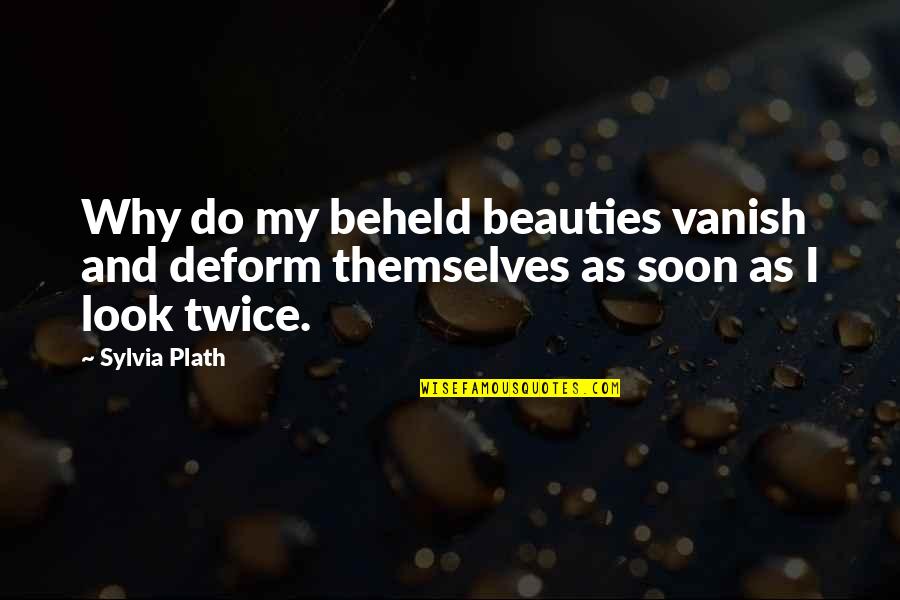 Reichle Brothers Quotes By Sylvia Plath: Why do my beheld beauties vanish and deform