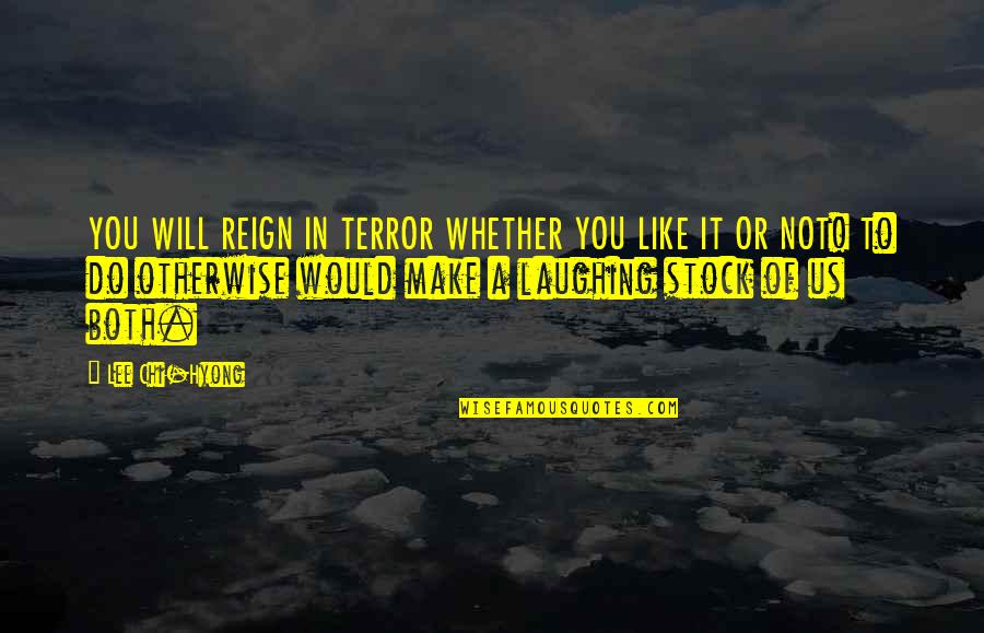 Reign In Quotes By Lee Chi-Hyong: YOU WILL REIGN IN TERROR WHETHER YOU LIKE