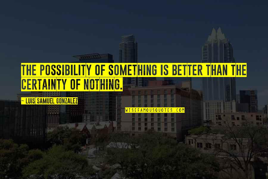 Reismans Pretzels Quotes By Luis Samuel Gonzalez: The possibility of something is better than the