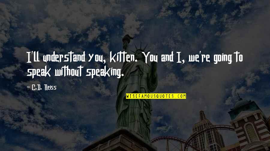 Reiss's Quotes By C.D. Reiss: I'll understand you, kitten. You and I, we're