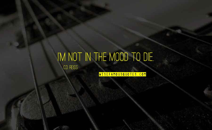 Reiss's Quotes By C.D. Reiss: I'm not in the mood to die.