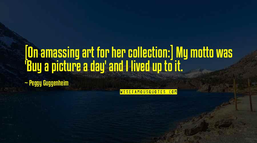 Reiszia Quotes By Peggy Guggenheim: [On amassing art for her collection:] My motto