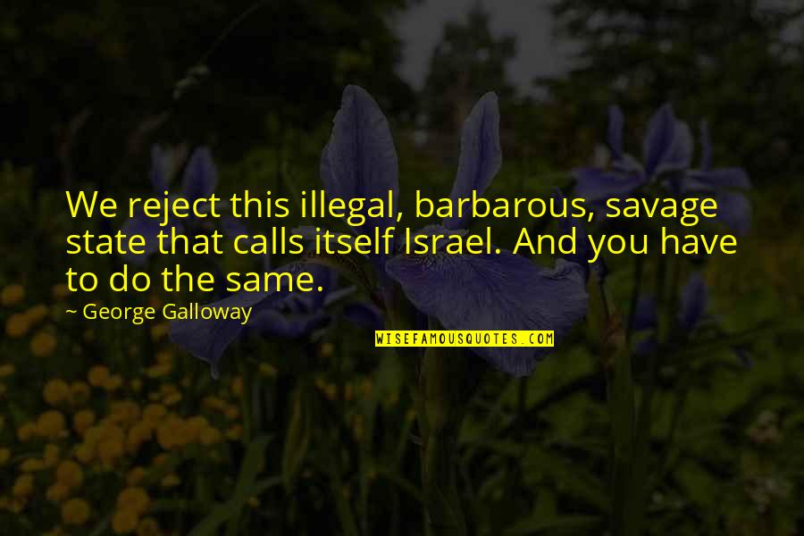 Reject Quotes By George Galloway: We reject this illegal, barbarous, savage state that