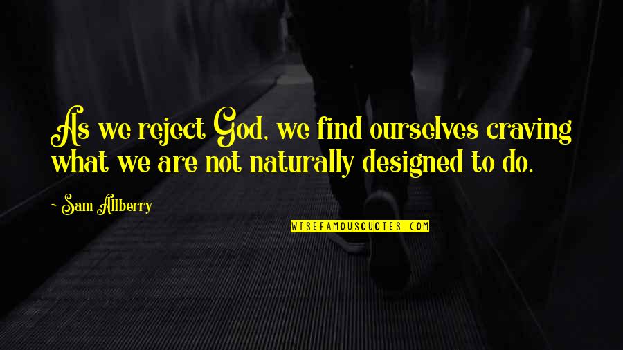 Reject Quotes By Sam Allberry: As we reject God, we find ourselves craving