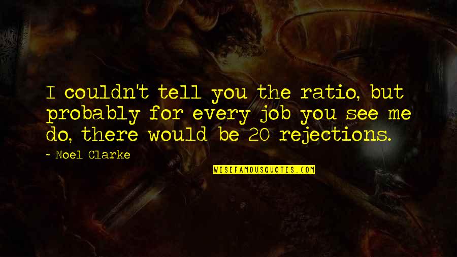 Rejections Quotes By Noel Clarke: I couldn't tell you the ratio, but probably