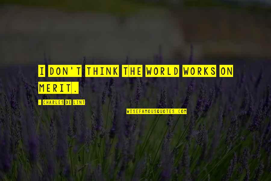 Rejoiceth Quotes By Charles De Lint: I don't think the world works on merit.