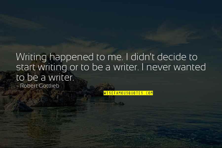 Rejoinders Quotes By Robert Gottlieb: Writing happened to me. I didn't decide to