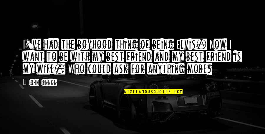 Relationship And Best Friend Quotes By John Lennon: I've had the boyhood thing of being Elvis.