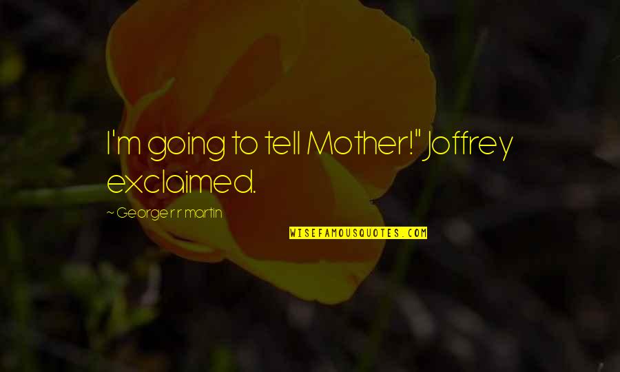 Relationship Realisation Quotes By George R R Martin: I'm going to tell Mother!" Joffrey exclaimed.