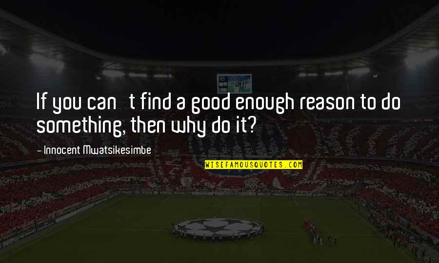 Relationship With Nature Quotes By Innocent Mwatsikesimbe: If you can't find a good enough reason