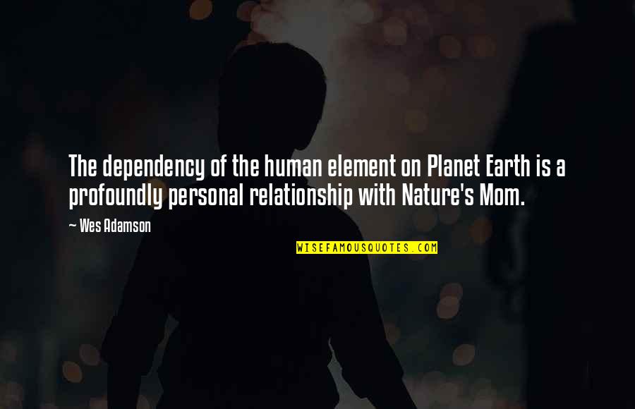 Relationship With Nature Quotes By Wes Adamson: The dependency of the human element on Planet