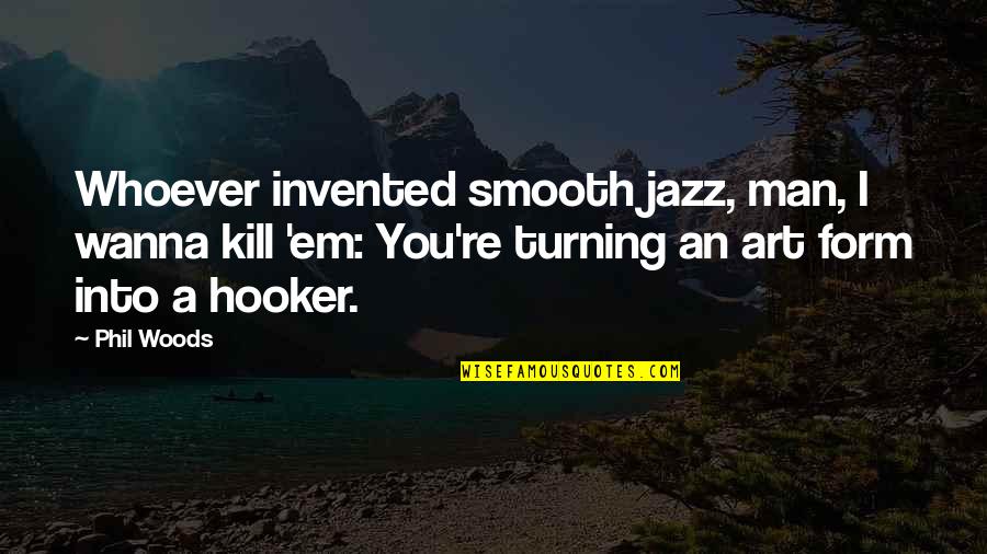 Relationships Are Fragile Quotes By Phil Woods: Whoever invented smooth jazz, man, I wanna kill