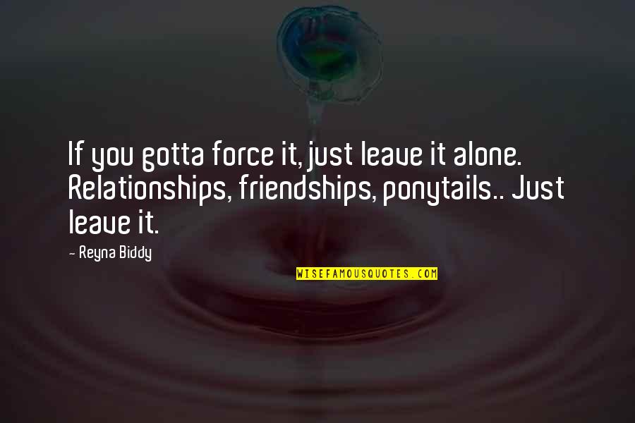 Relationships L Quotes By Reyna Biddy: If you gotta force it, just leave it