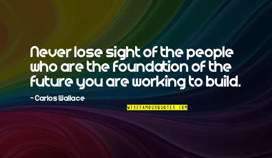 Relationships Working Out Quotes By Carlos Wallace: Never lose sight of the people who are