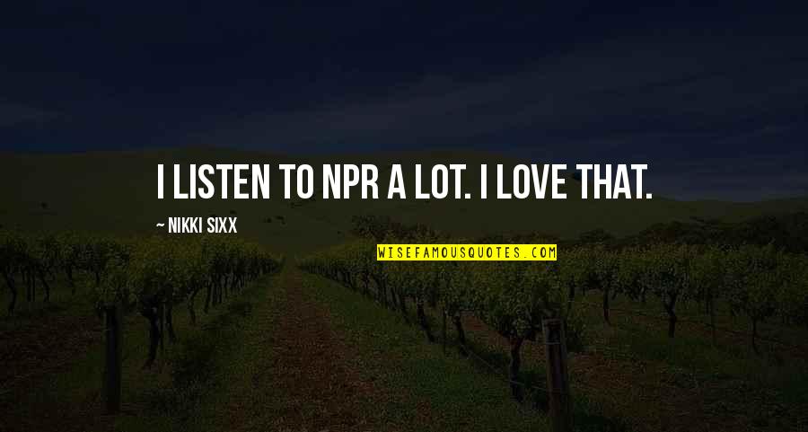 Relationships Working Out Quotes By Nikki Sixx: I listen to NPR a lot. I love