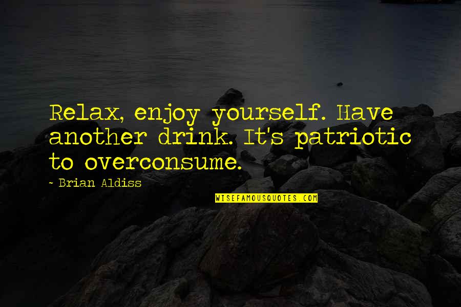 Relax And Enjoy Quotes By Brian Aldiss: Relax, enjoy yourself. Have another drink. It's patriotic