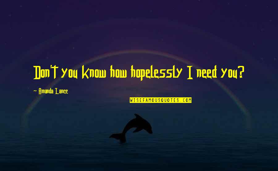 Relaxations Quotes By Amanda Lance: Don't you know how hopelessly I need you?