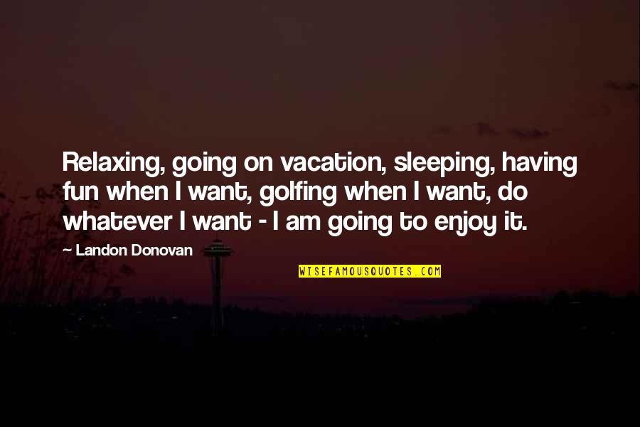 Relaxing Quotes By Landon Donovan: Relaxing, going on vacation, sleeping, having fun when