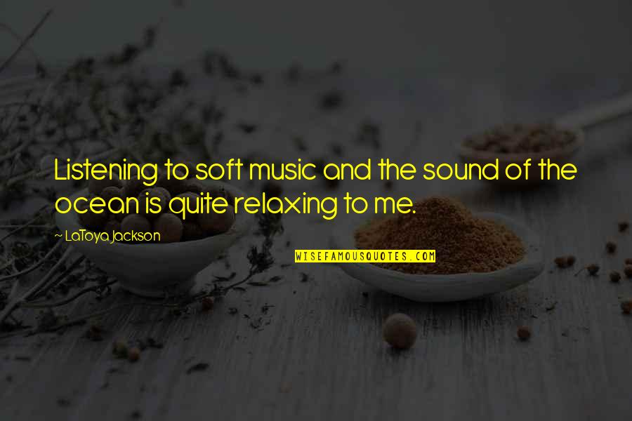 Relaxing Quotes By LaToya Jackson: Listening to soft music and the sound of