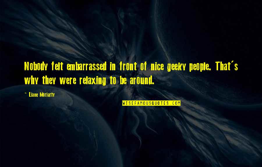 Relaxing Quotes By Liane Moriarty: Nobody felt embarrassed in front of nice geeky