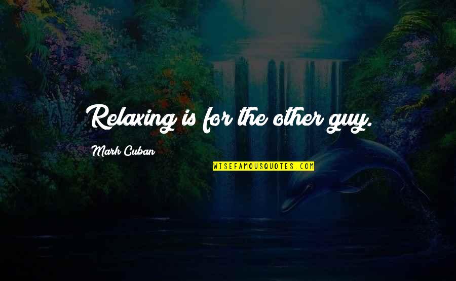 Relaxing Quotes By Mark Cuban: Relaxing is for the other guy.