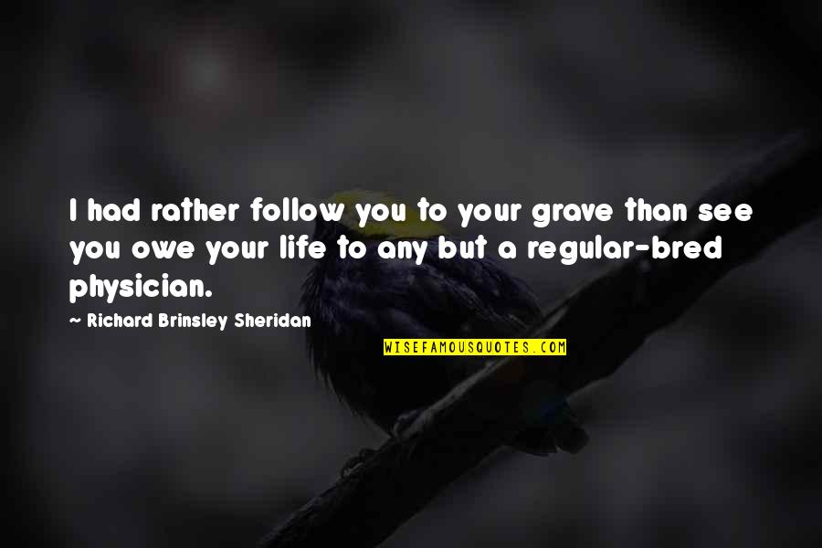 Relict Quotes By Richard Brinsley Sheridan: I had rather follow you to your grave