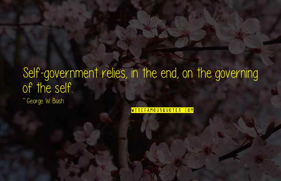 Relies Quotes By George W. Bush: Self-government relies, in the end, on the governing