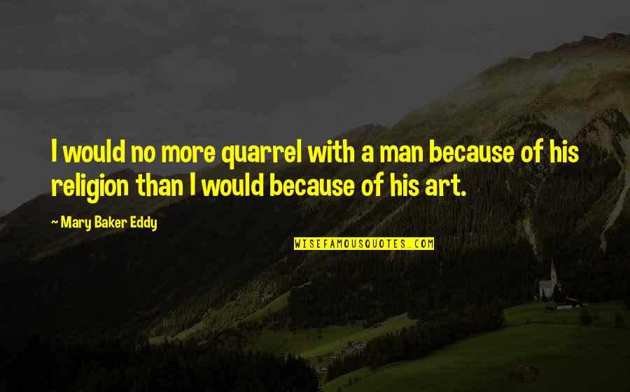 Religion Because Quotes By Mary Baker Eddy: I would no more quarrel with a man