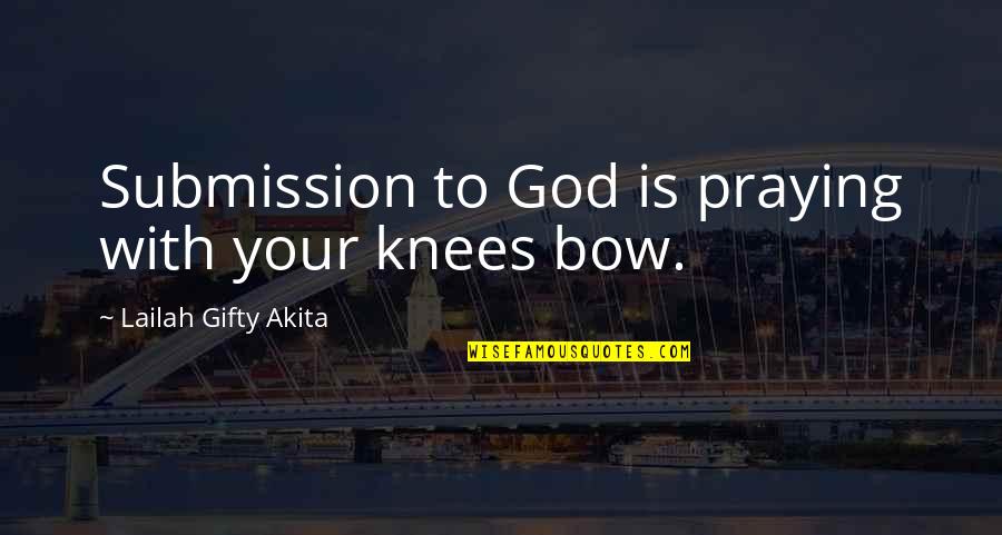 Religion Faith Quotes By Lailah Gifty Akita: Submission to God is praying with your knees