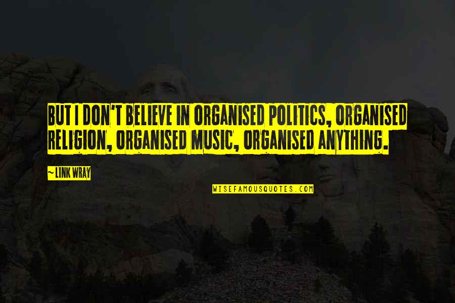 Religion In Politics Quotes By Link Wray: But I don't believe in organised politics, organised