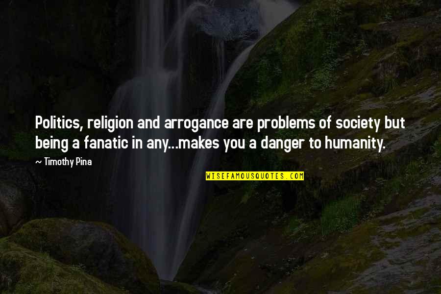 Religion In Politics Quotes By Timothy Pina: Politics, religion and arrogance are problems of society